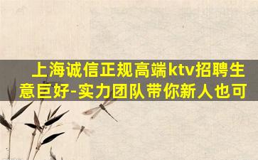 上海诚信正规高端ktv招聘生意巨好-实力团队带你新人也可