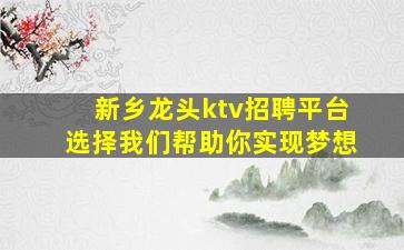 新乡龙头ktv招聘平台选择我们帮助你实现梦想